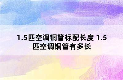 1.5匹空调铜管标配长度 1.5匹空调铜管有多长